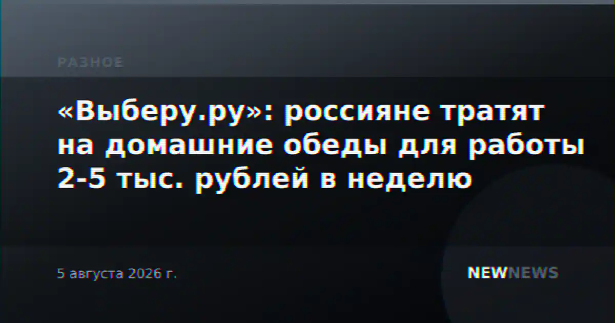 «Выберу.ру»: россияне тратят на домашние обеды для работы 2-5 тыс. рублей в неделю