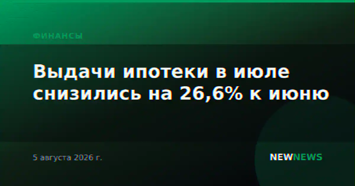 Выдачи ипотеки в июле снизились на 26,6% к июню