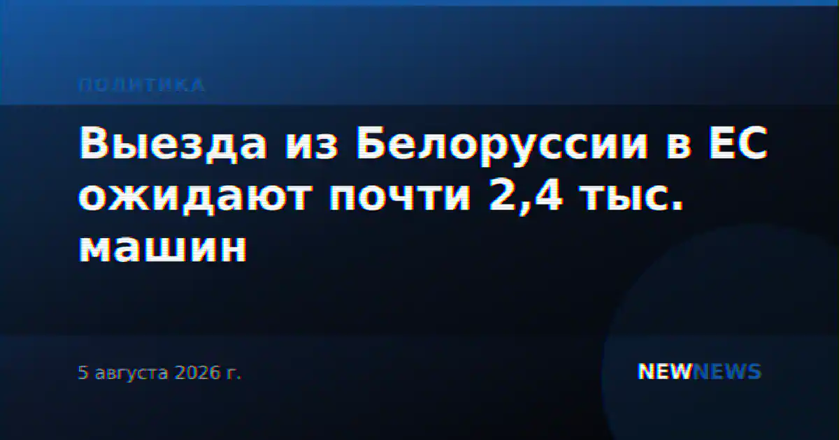 Выезда из Белоруссии в ЕС ожидают почти 2,4 тыс. машин