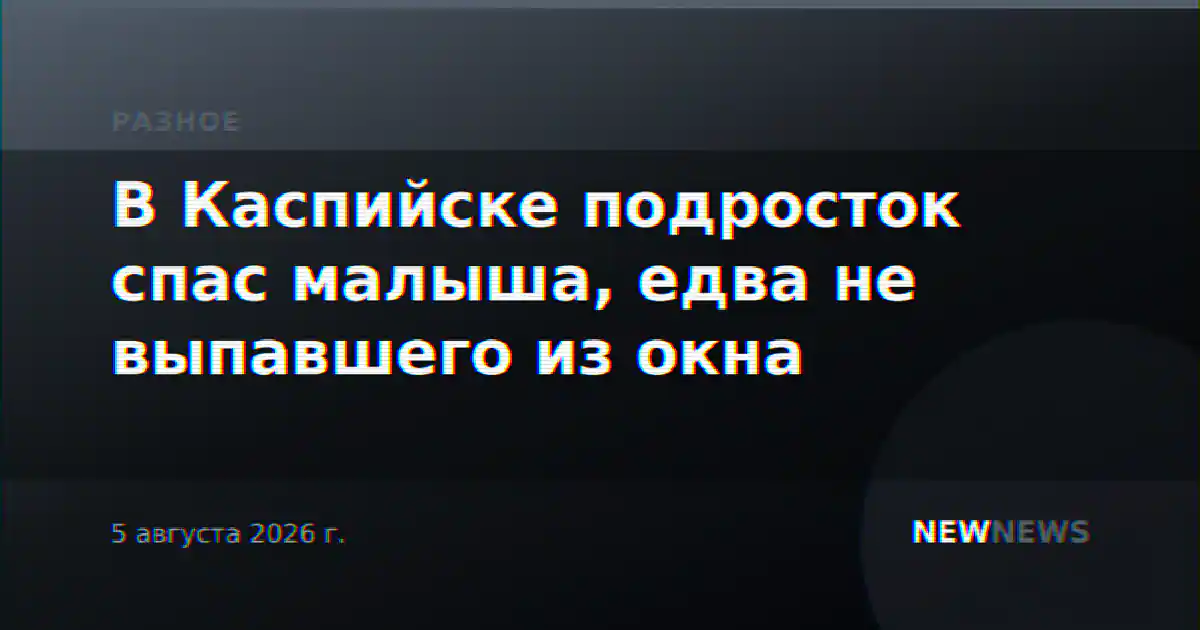 В Каспийске подросток спас малыша, едва не выпавшего из окна