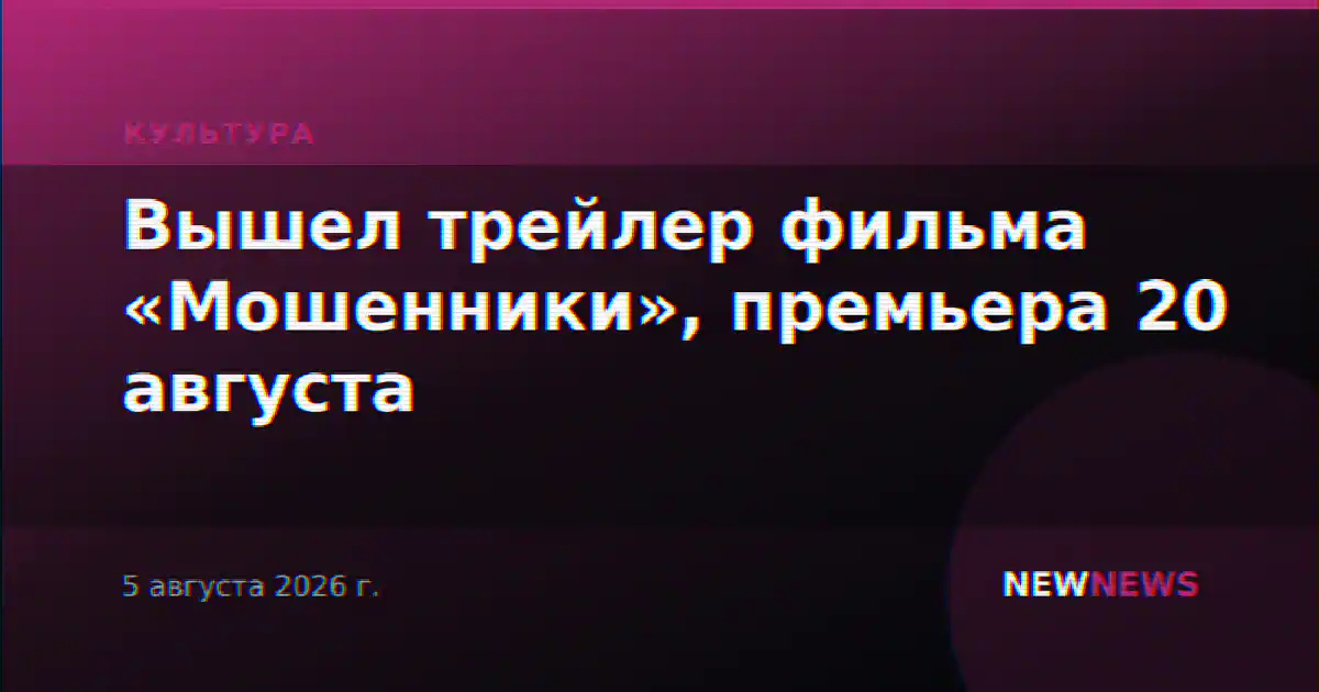 Вышел трейлер фильма «Мошенники», премьера 20 августа