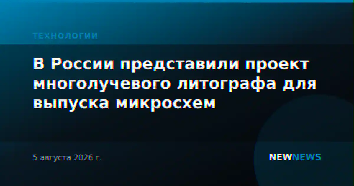 В России представили проект многолучевого литографа для выпуска микросхем
