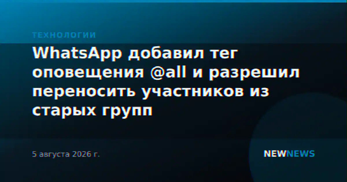 WhatsApp добавил тег оповещения @all и разрешил переносить участников из старых групп