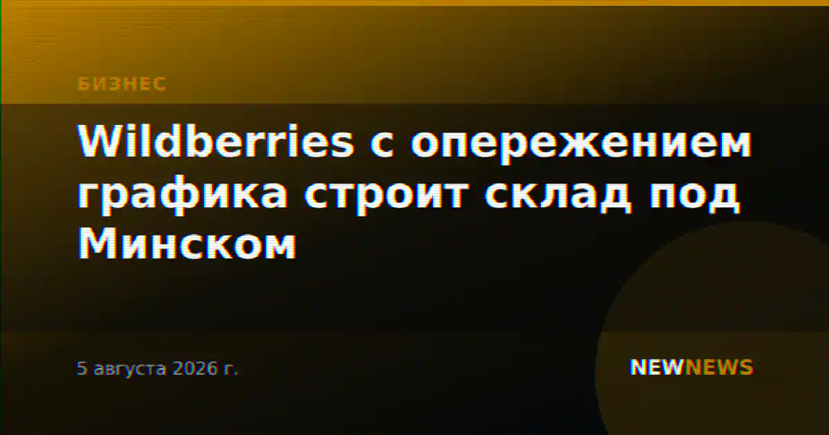 Wildberries с опережением графика строит склад под Минском