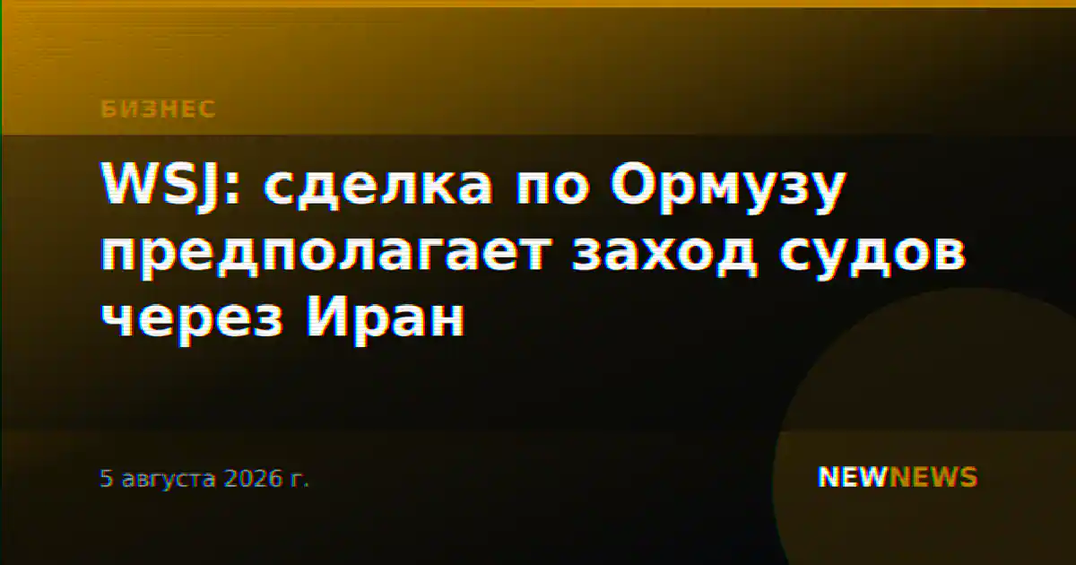 WSJ: сделка по Ормузу предполагает заход судов через Иран
