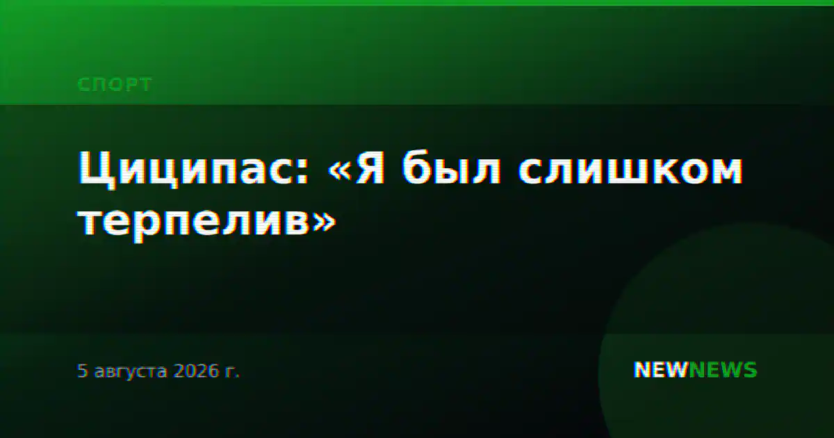 Циципас: «Я был слишком терпелив»