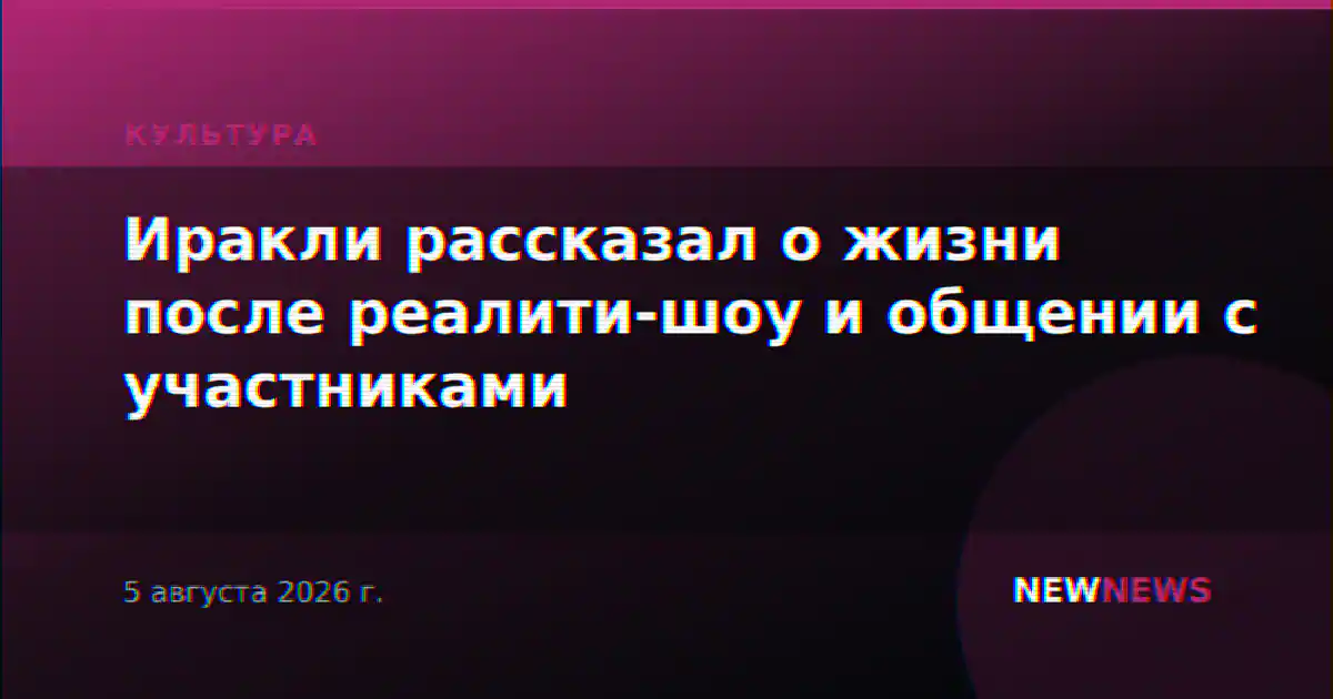 Иракли рассказал о жизни после реалити-шоу и общении с участниками