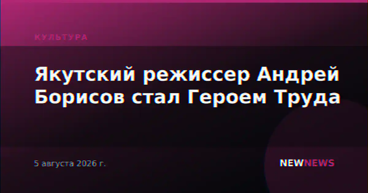 Якутский режиссер Андрей Борисов стал Героем Труда