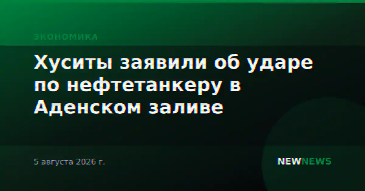 Хуситы заявили об ударе по нефтетанкеру в Аденском заливе