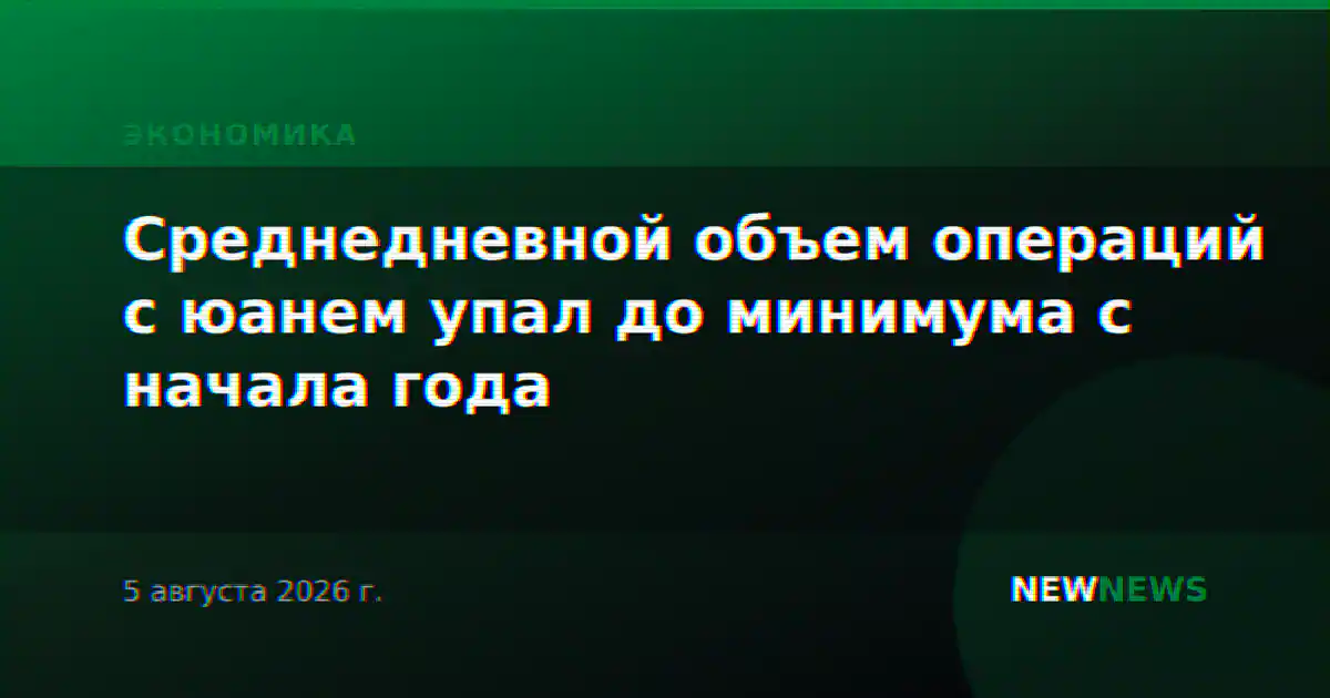 Среднедневной объем операций с юанем упал до минимума с начала года