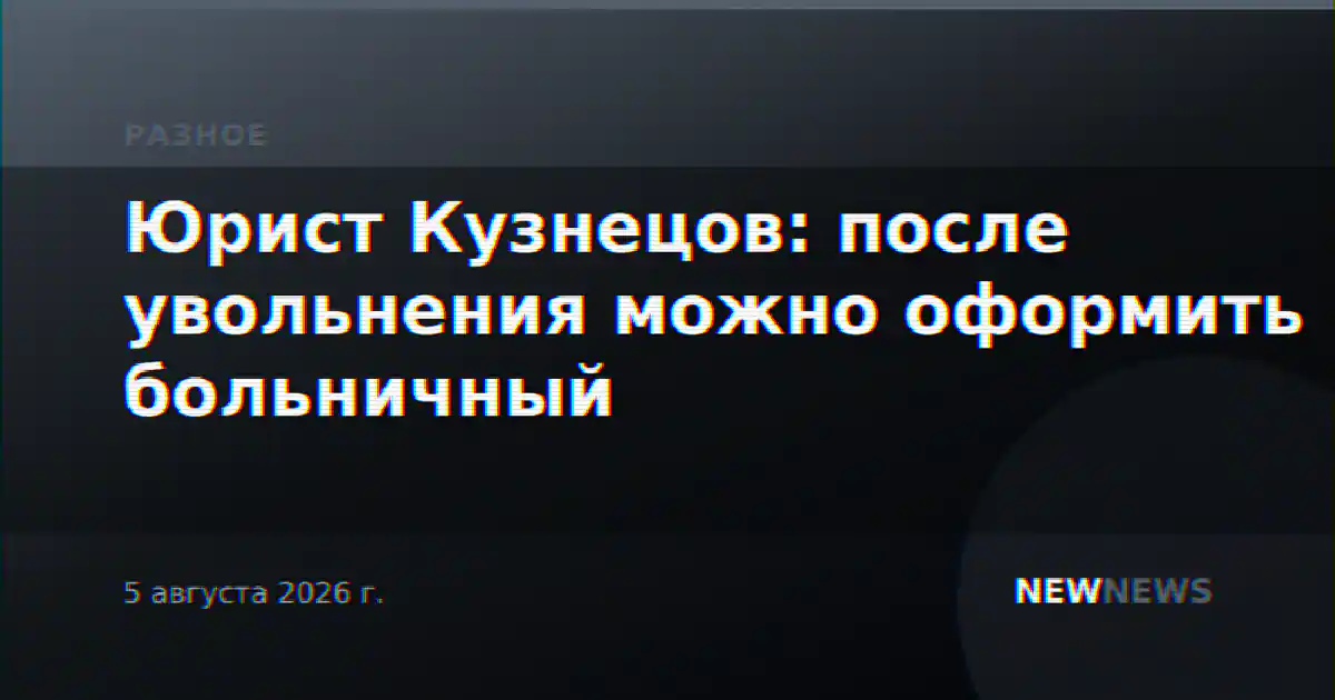Юрист Кузнецов: после увольнения можно оформить больничный