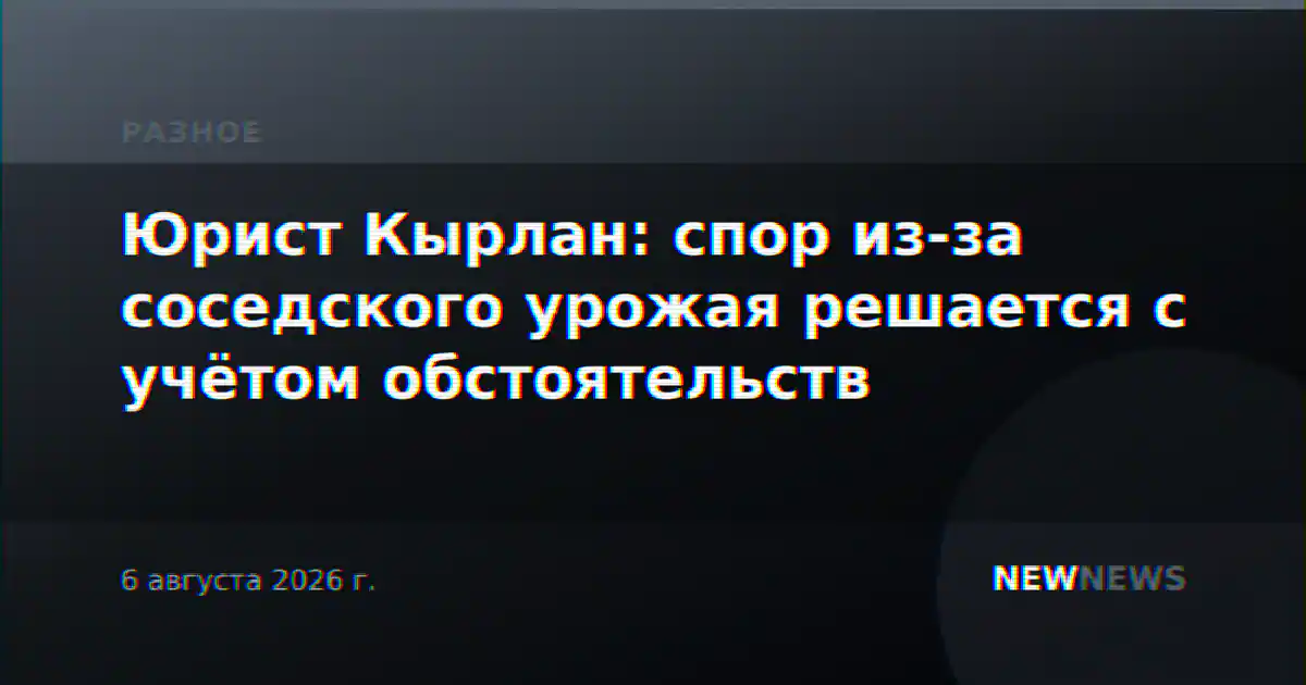 Юрист Кырлан: спор из-за соседского урожая решается с учётом обстоятельств