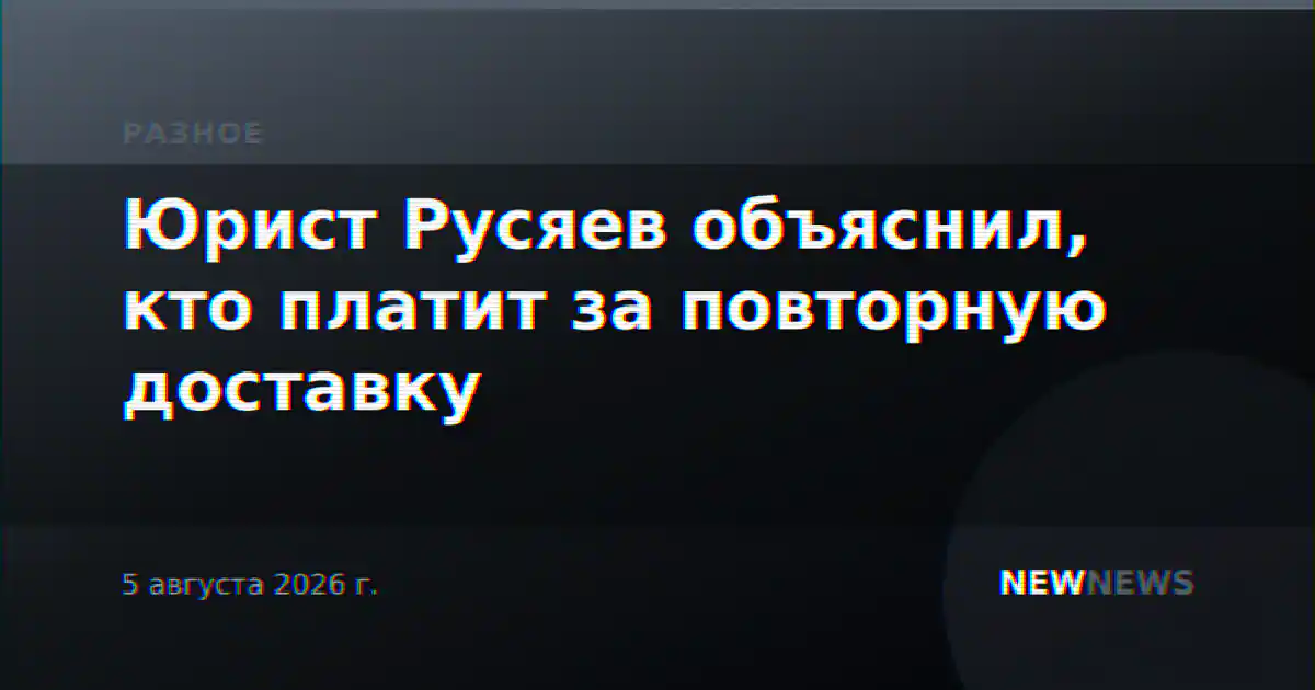 Юрист Русяев объяснил, кто платит за повторную доставку