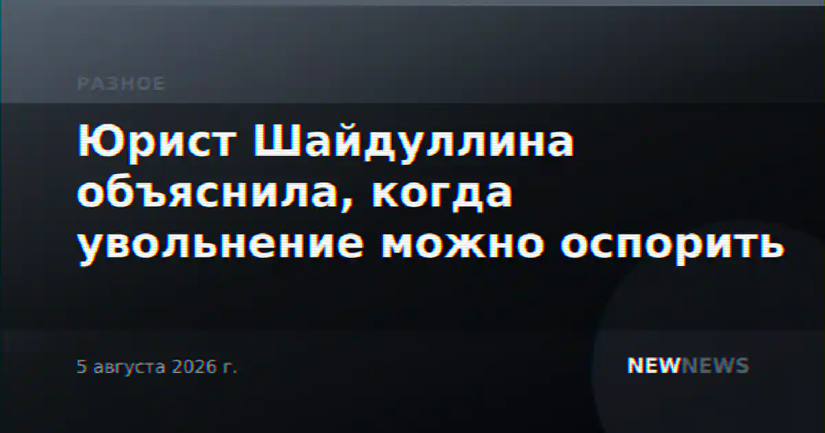 Юрист Шайдуллина объяснила, когда увольнение можно оспорить
