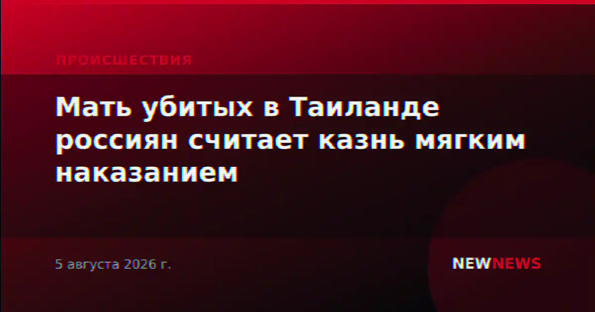 Мать убитых в Таиланде россиян считает казнь мягким наказанием
