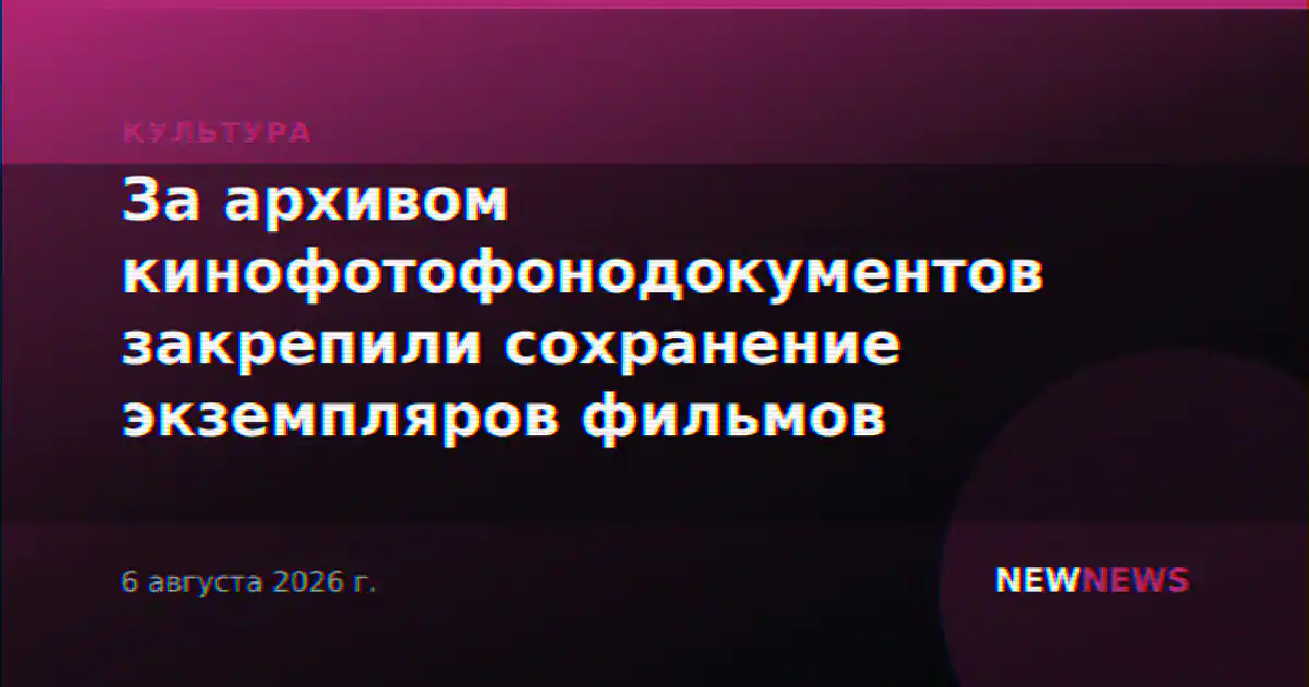 За архивом кинофотофонодокументов закрепили сохранение экземпляров фильмов