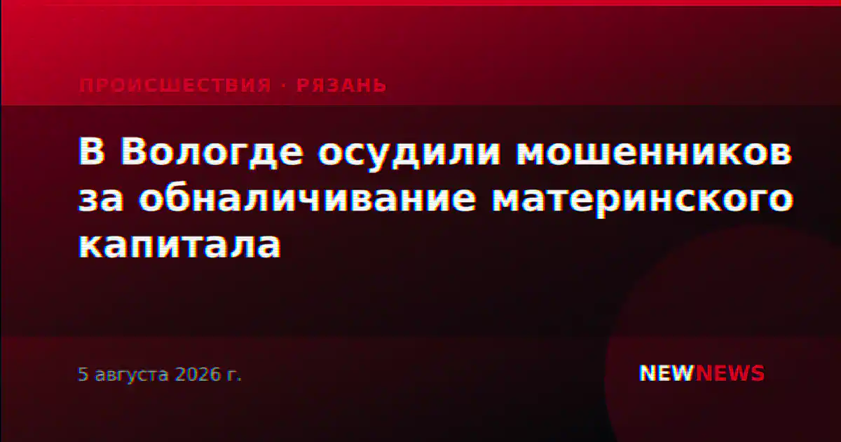 В Вологде осудили мошенников за обналичивание материнского капитала