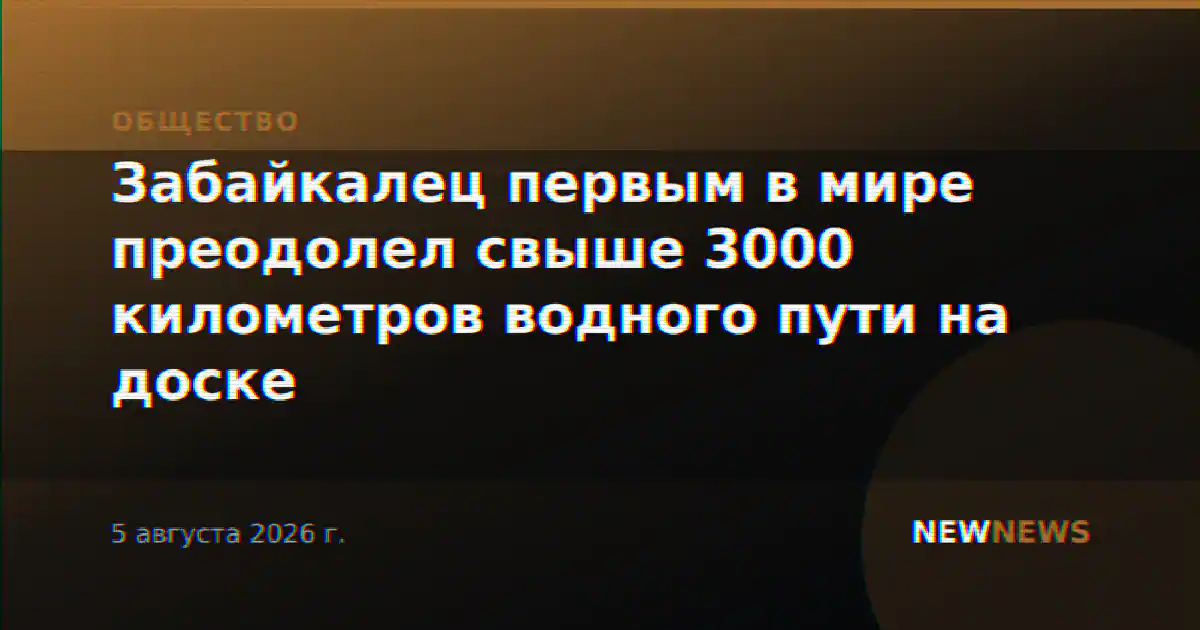 Забайкалец первым в мире преодолел свыше 3000 километров водного пути на доске
