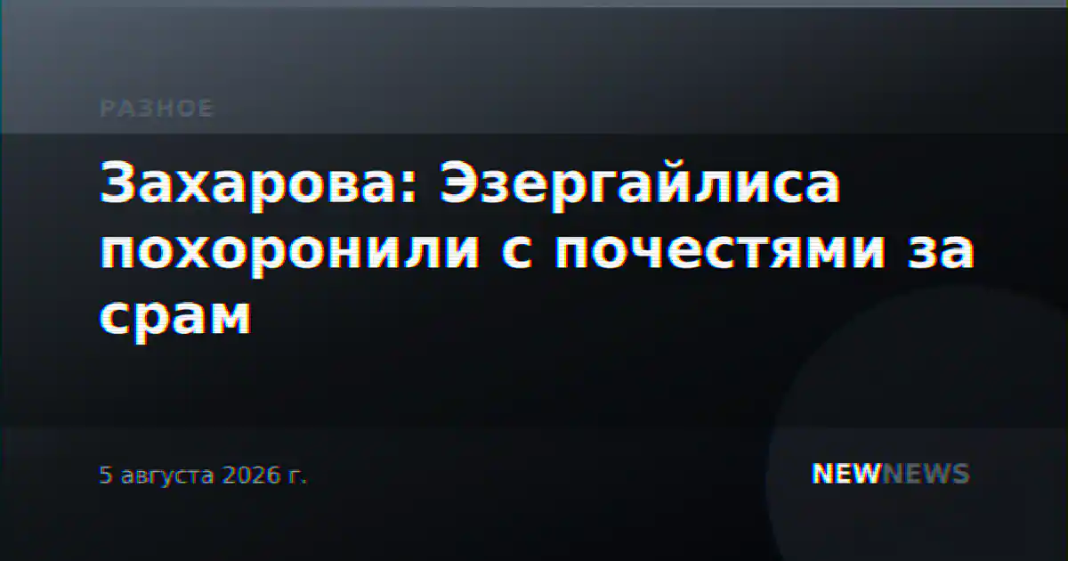 Захарова: Эзергайлиса похоронили с почестями за срам