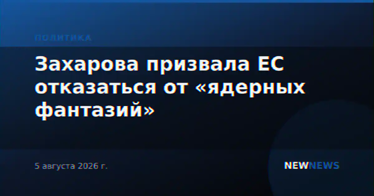 Захарова призвала ЕС отказаться от «ядерных фантазий»