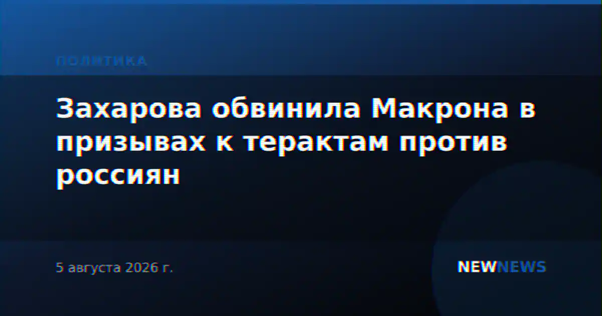 Захарова обвинила Макрона в призывах к терактам против россиян
