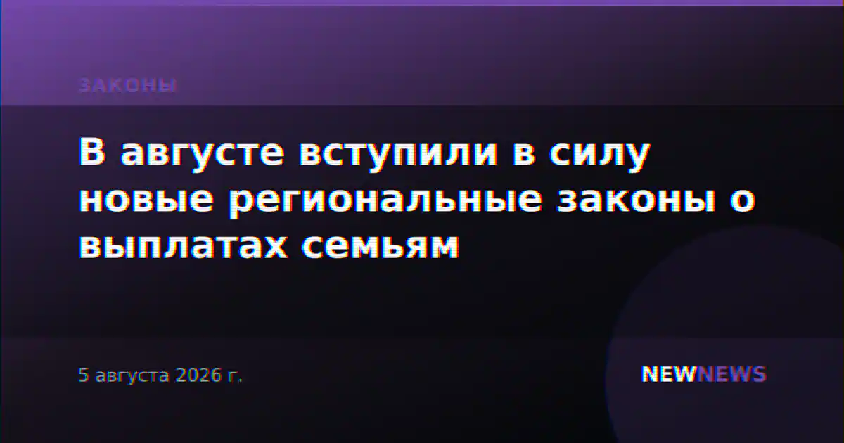 В августе вступили в силу новые региональные законы о выплатах семьям