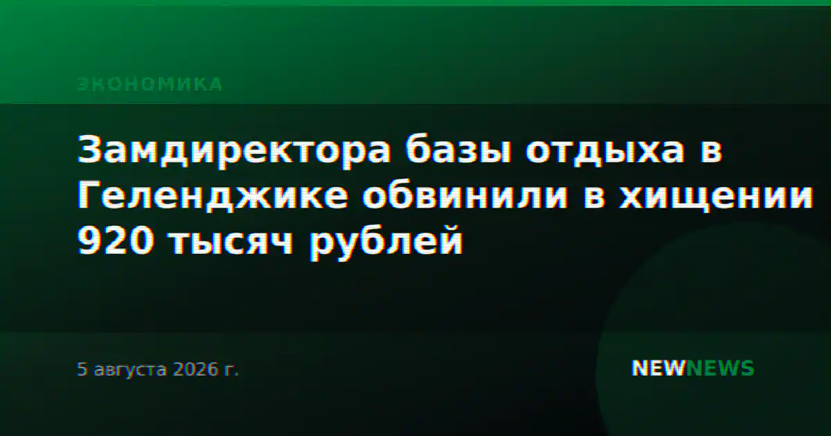 Замдиректора базы отдыха в Геленджике обвинили в хищении 920 тысяч рублей
