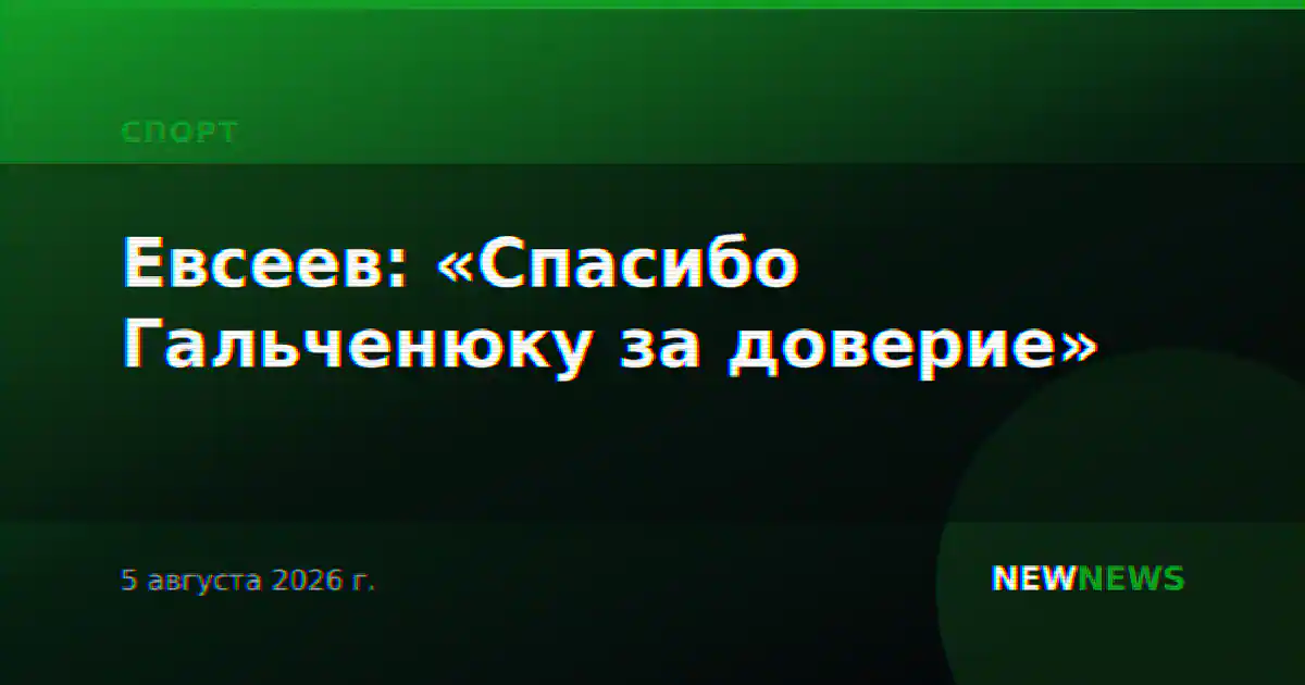 Евсеев: «Спасибо Гальченюку за доверие»