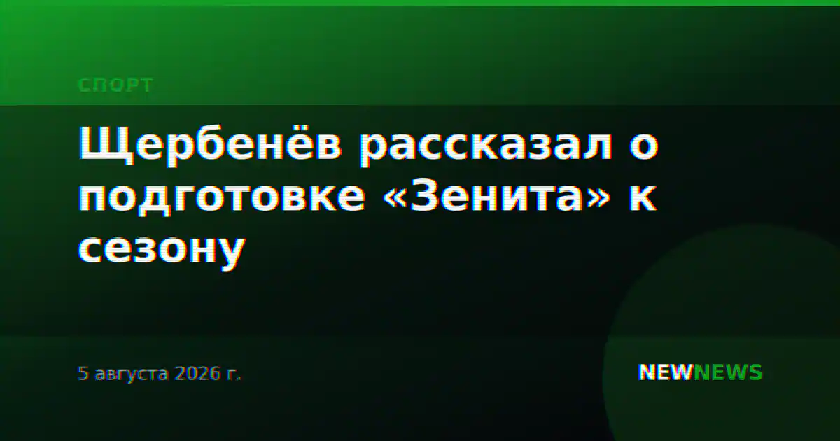 Щербенёв рассказал о подготовке «Зенита» к сезону