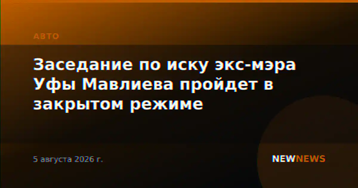 Заседание по иску экс-мэра Уфы Мавлиева пройдет в закрытом режиме