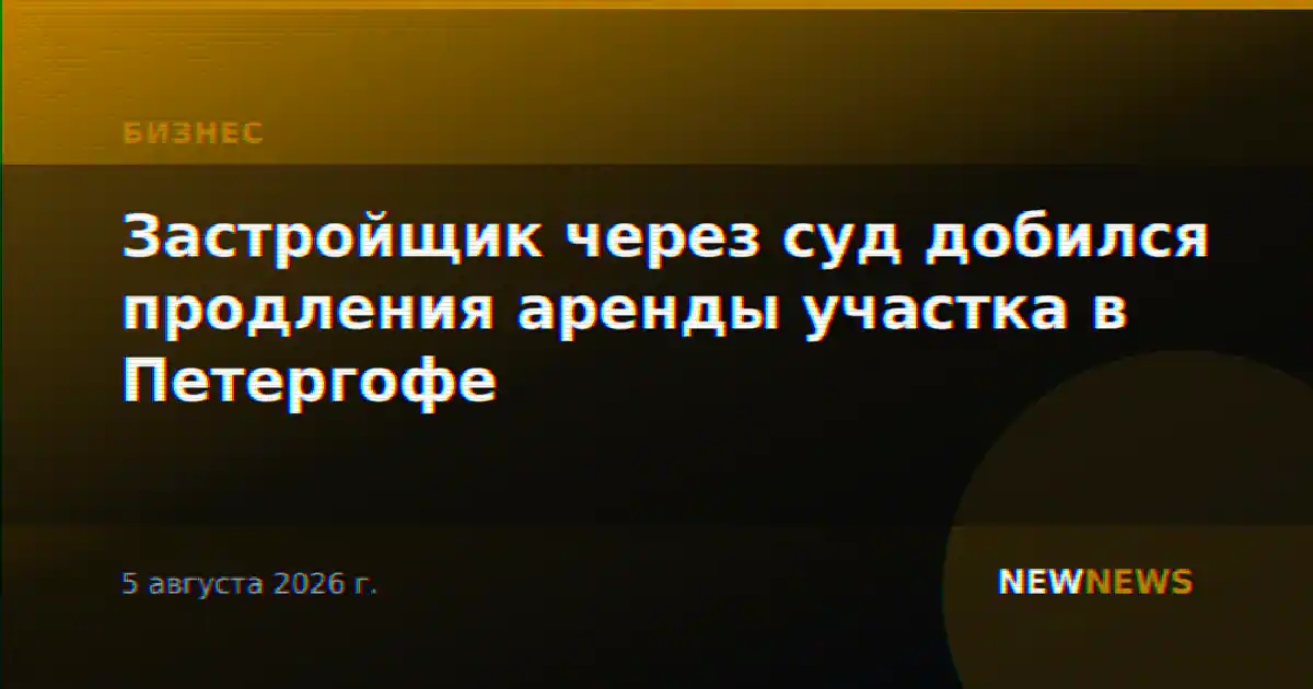 Застройщик через суд добился продления аренды участка в Петергофе