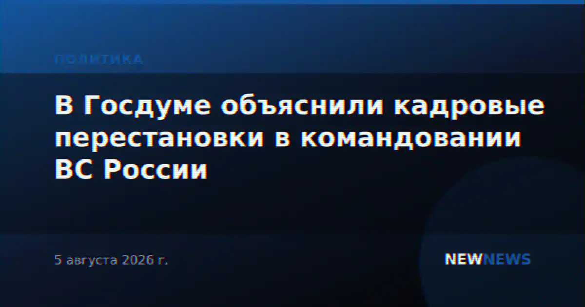 В Госдуме объяснили кадровые перестановки в командовании ВС России