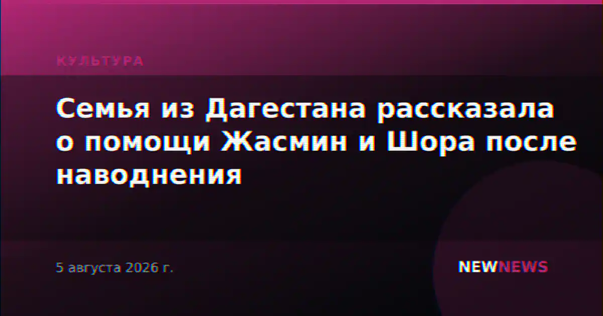 Семья из Дагестана рассказала о помощи Жасмин и Шора после наводнения