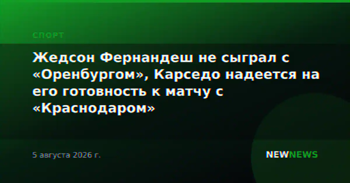 Жедсон Фернандеш не сыграл с «Оренбургом», Карседо надеется на его готовность к матчу с «Краснодаром»