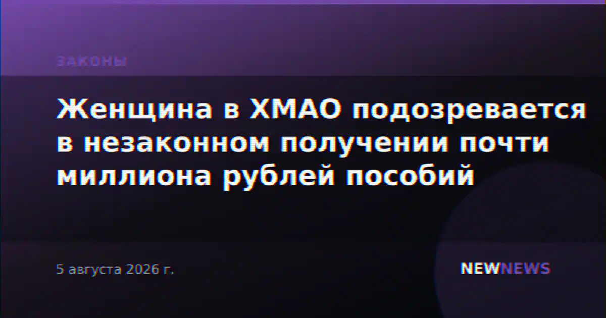 Женщина в ХМАО подозревается в незаконном получении почти миллиона рублей пособий