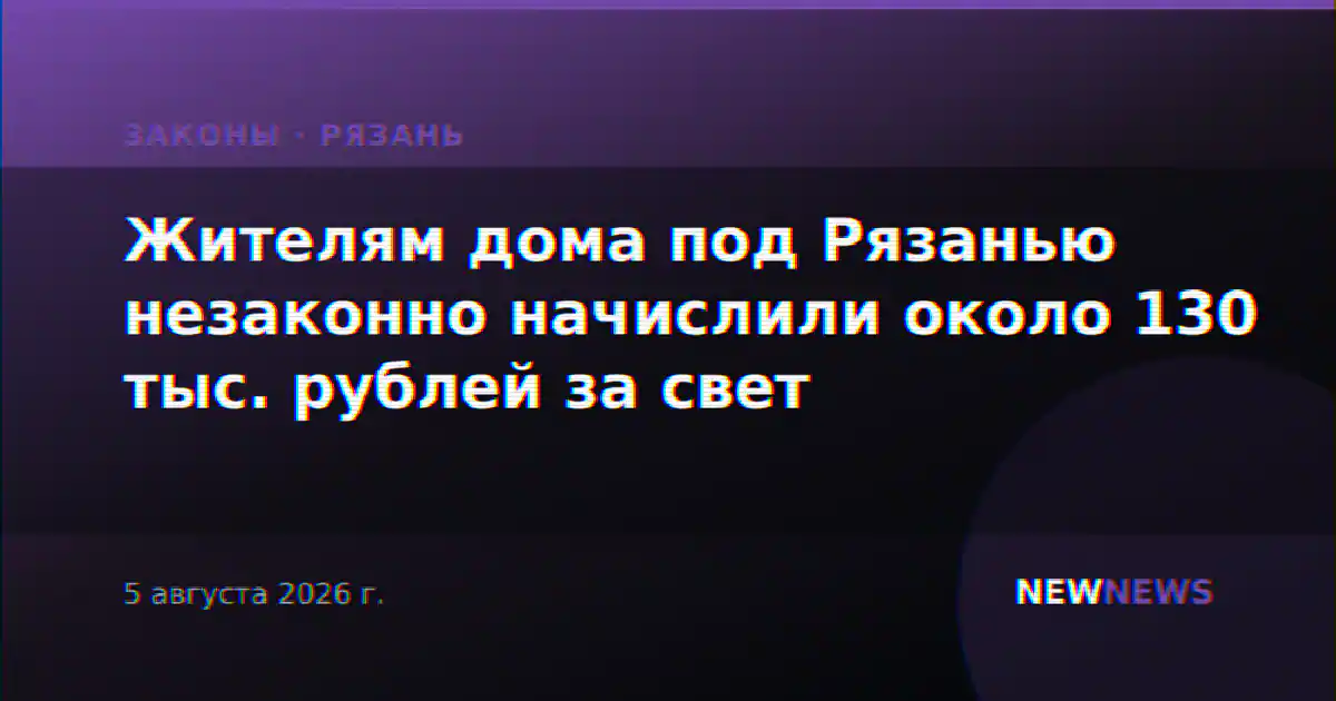 Жителям дома под Рязанью незаконно начислили около 130 тыс. рублей за свет