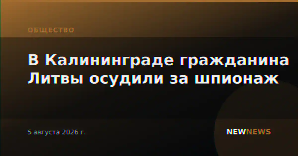 В Калининграде гражданина Литвы осудили за шпионаж