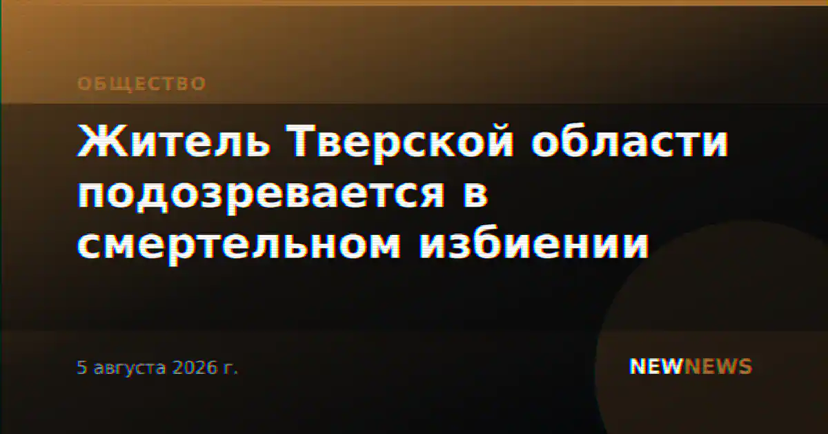 Житель Тверской области подозревается в смертельном избиении