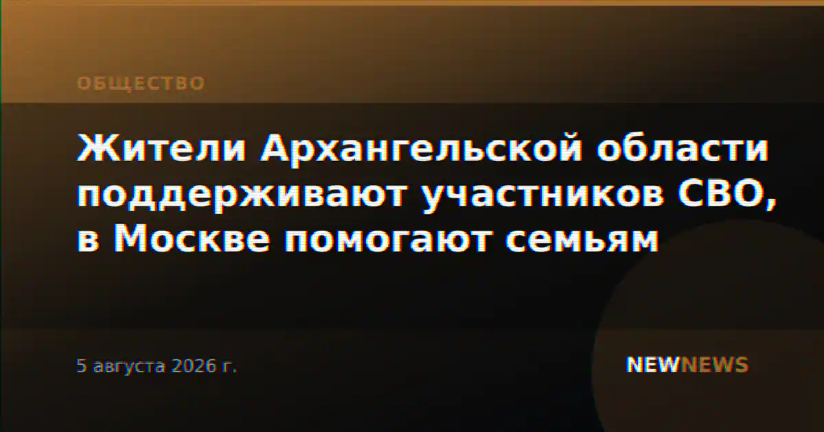 Жители Архангельской области поддерживают участников СВО, в Москве помогают семьям