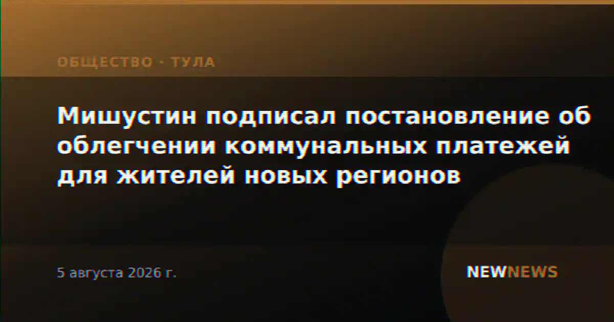 Мишустин подписал постановление об облегчении коммунальных платежей для жителей новых регионов
