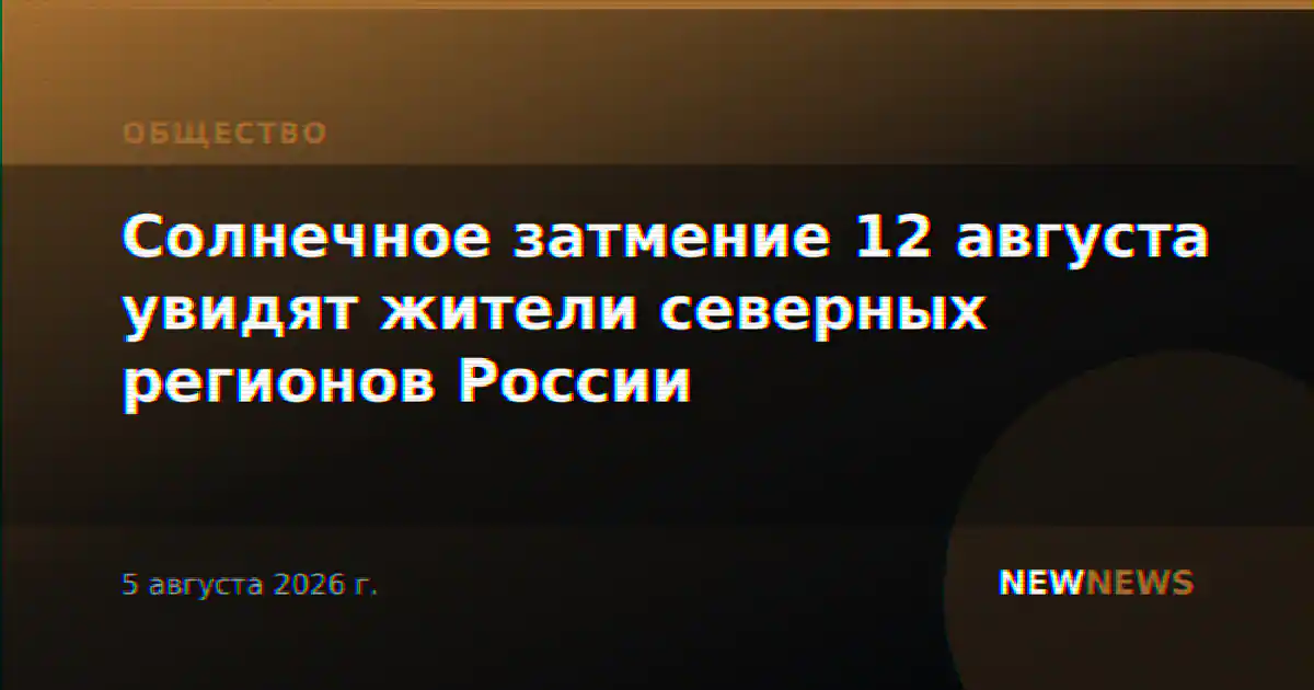 Солнечное затмение 12 августа увидят жители северных регионов России