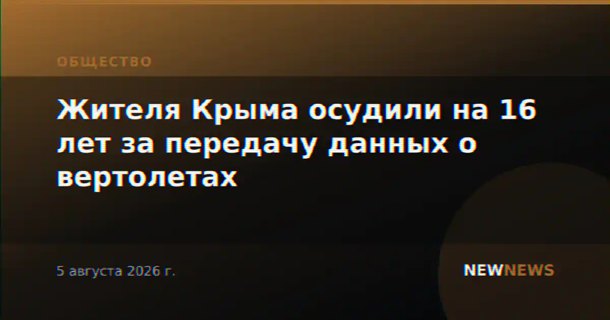 Жителя Крыма осудили на 16 лет за передачу данных о вертолетах