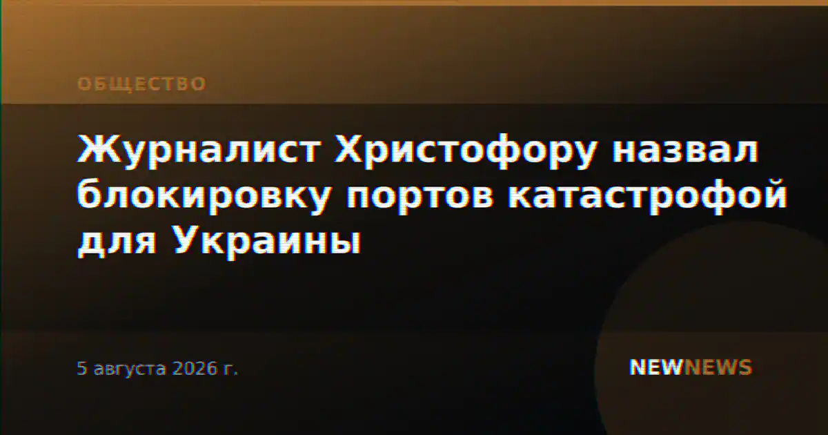 Журналист Христофору назвал блокировку портов катастрофой для Украины