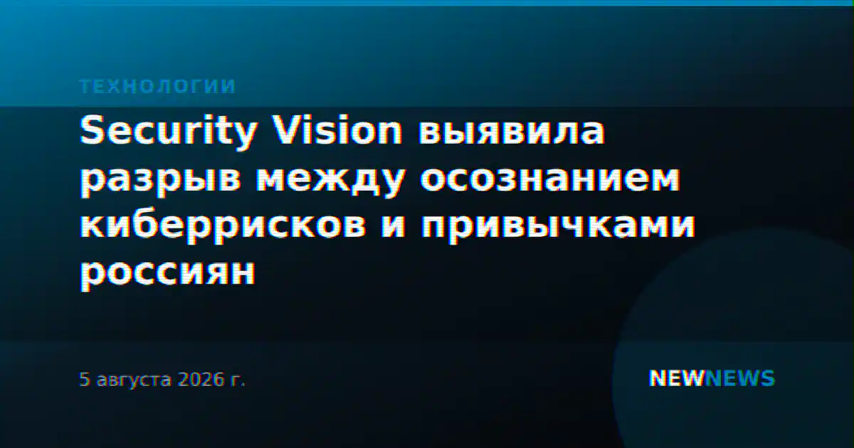 Security Vision выявила разрыв между осознанием киберрисков и привычками россиян