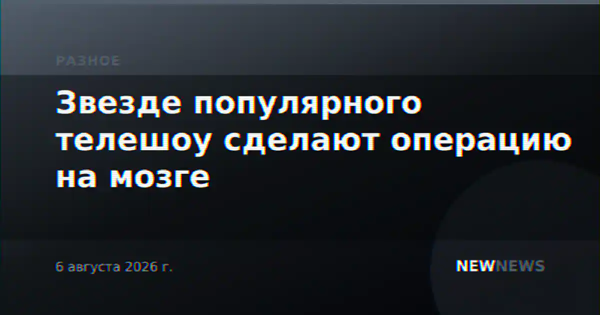 Звезде популярного телешоу сделают операцию на мозге
