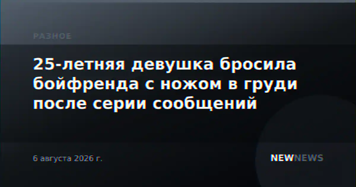 25-летняя девушка бросила бойфренда с ножом в груди после серии сообщений