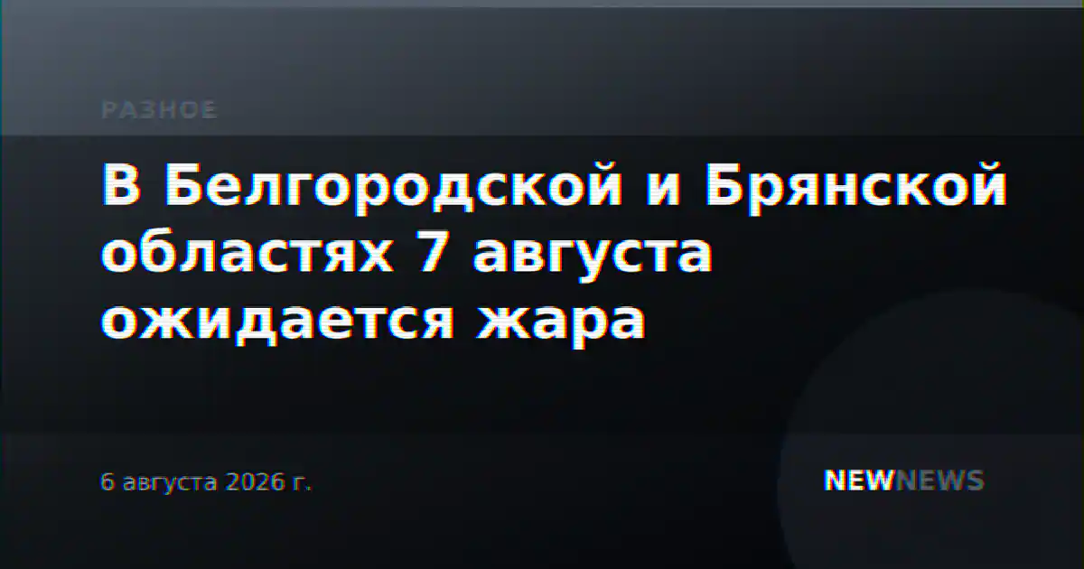 В Белгородской и Брянской областях 7 августа ожидается жара