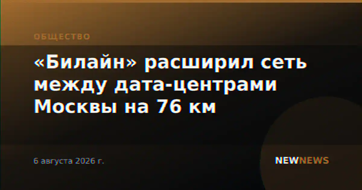«Билайн» расширил сеть между дата-центрами Москвы на 76 км