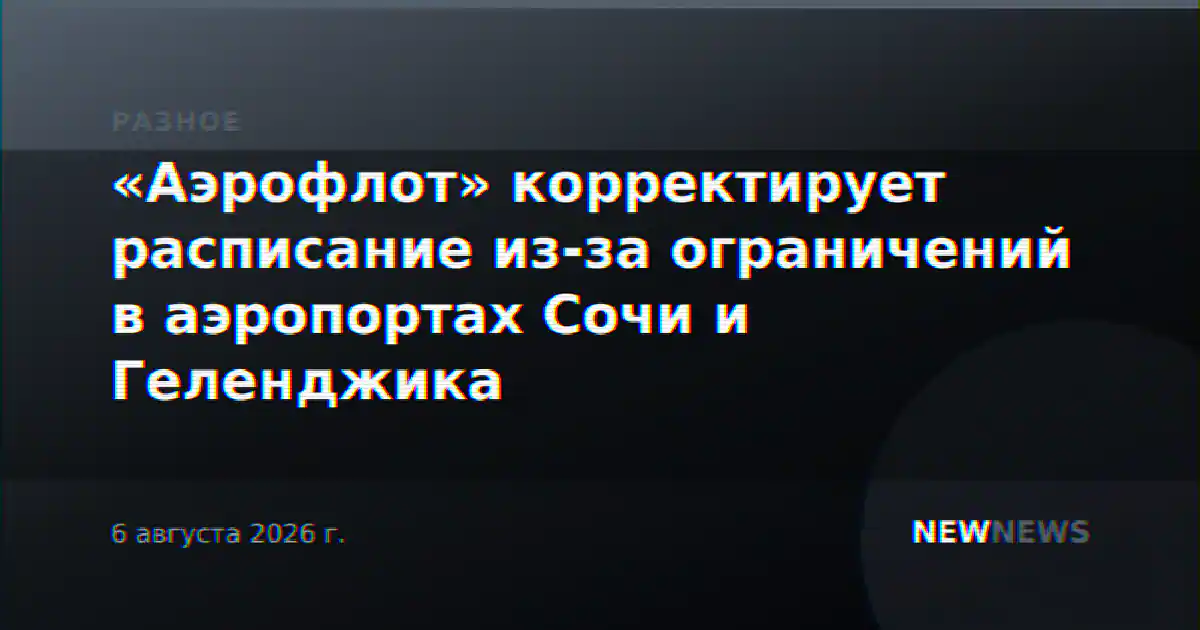 «Аэрофлот» корректирует расписание из-за ограничений в аэропортах Сочи и Геленджика