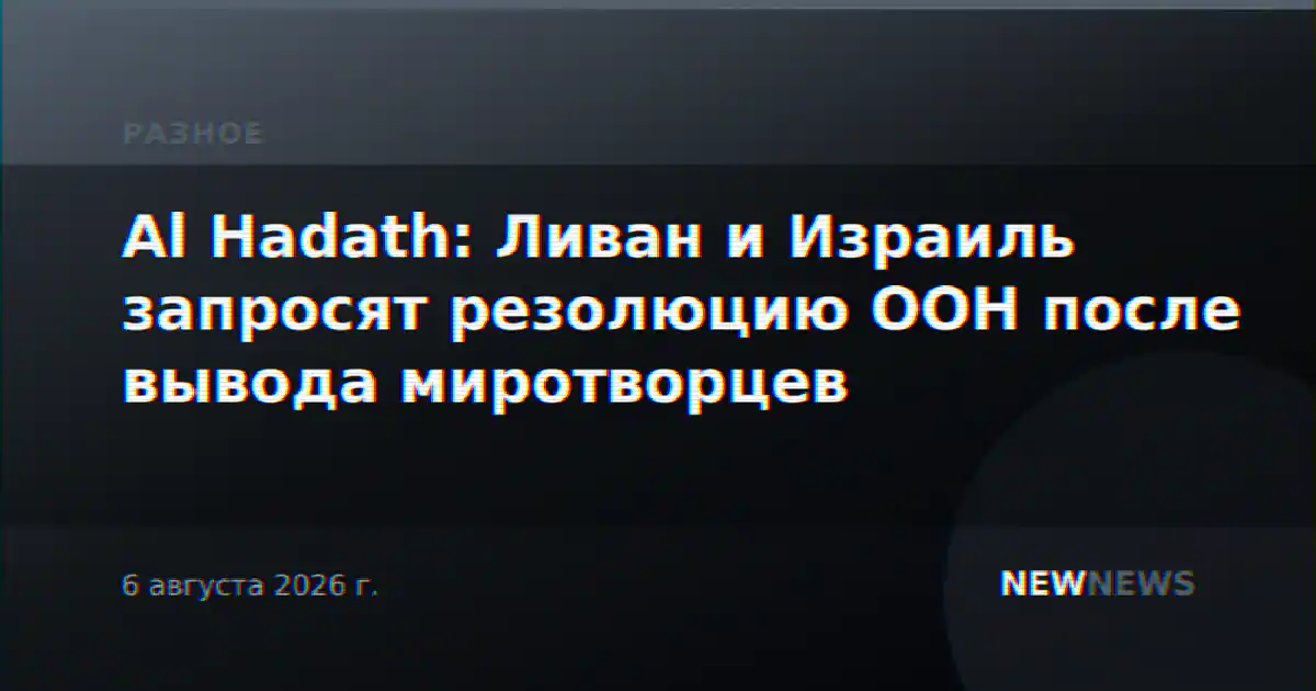 Al Hadath: Ливан и Израиль запросят резолюцию ООН после вывода миротворцев